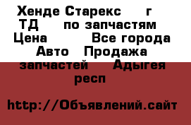 Хенде Старекс 1999г 2,5ТД 4wd по запчастям › Цена ­ 500 - Все города Авто » Продажа запчастей   . Адыгея респ.